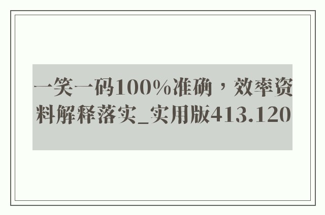 一笑一码100%准确，效率资料解释落实_实用版413.120