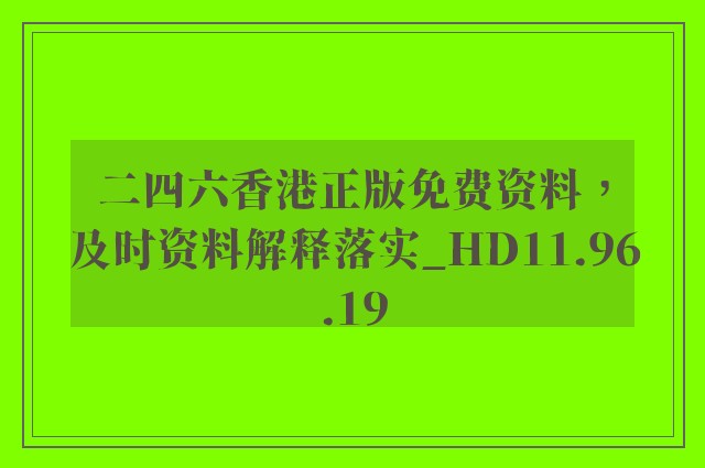 二四六香港正版免费资料，及时资料解释落实_HD11.96.19