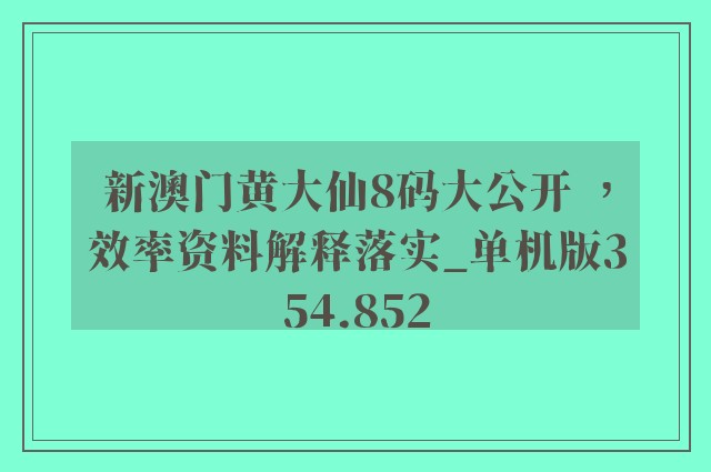 新澳门黄大仙8码大公开 ，效率资料解释落实_单机版354.852